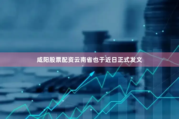 咸阳股票配资云南省也于近日正式发文