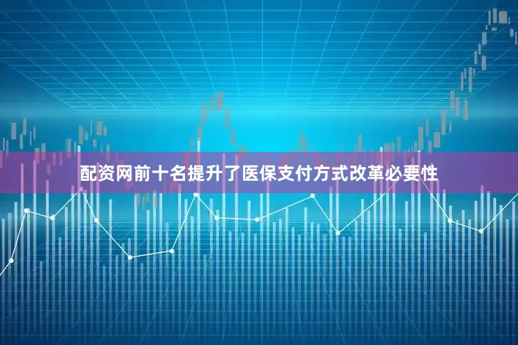 配资网前十名提升了医保支付方式改革必要性