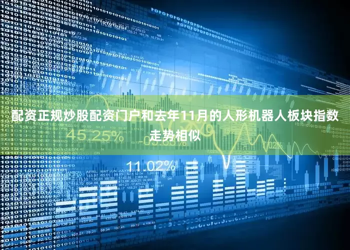 配资正规炒股配资门户和去年11月的人形机器人板块指数走势相似