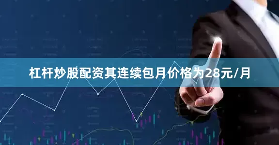 杠杆炒股配资其连续包月价格为28元/月