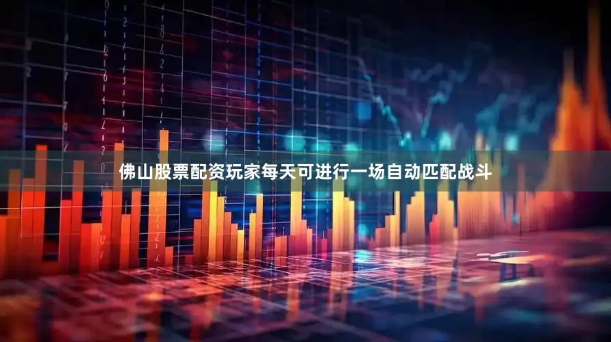 佛山股票配资玩家每天可进行一场自动匹配战斗