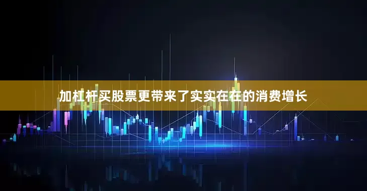 加杠杆买股票更带来了实实在在的消费增长