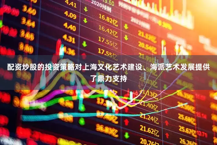 配资炒股的投资策略对上海文化艺术建设、海派艺术发展提供了鼎力支持