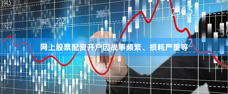 网上股票配资开户因战事频繁、损耗严重等
