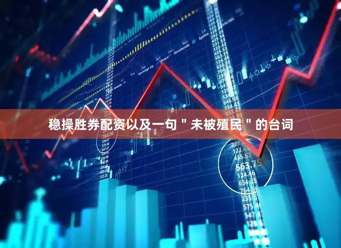 稳操胜券配资以及一句＂未被殖民＂的台词