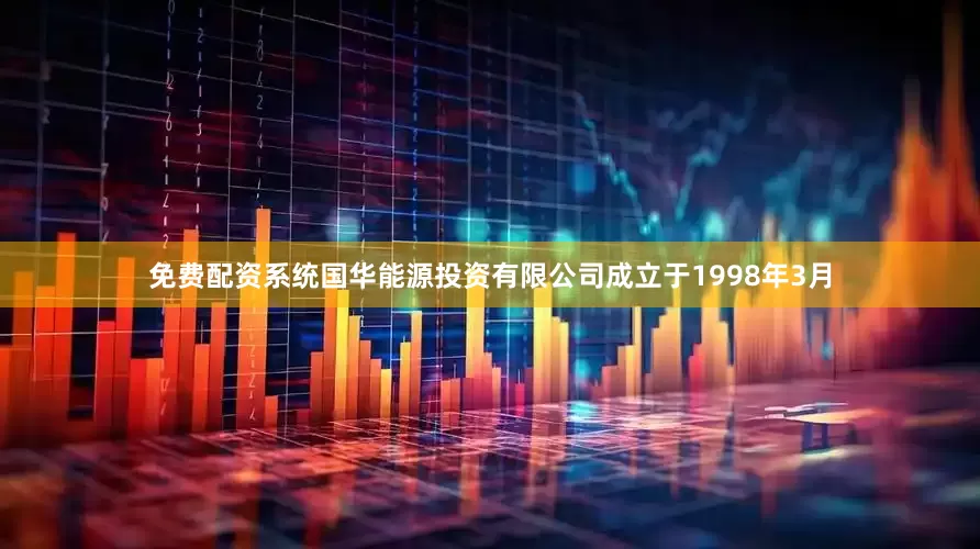 免费配资系统国华能源投资有限公司成立于1998年3月