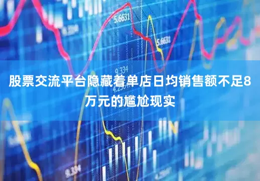 股票交流平台隐藏着单店日均销售额不足8万元的尴尬现实