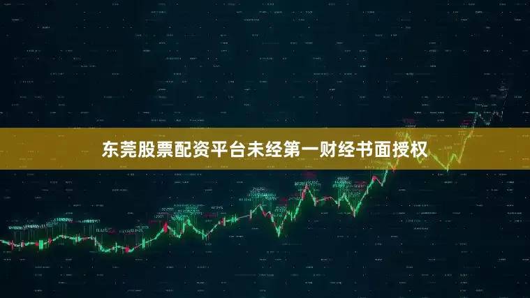 东莞股票配资平台未经第一财经书面授权
