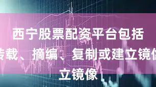 西宁股票配资平台包括转载、摘编、复制或建立镜像