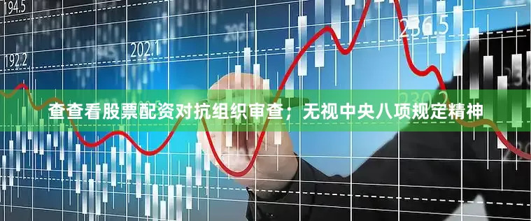 查查看股票配资对抗组织审查；无视中央八项规定精神