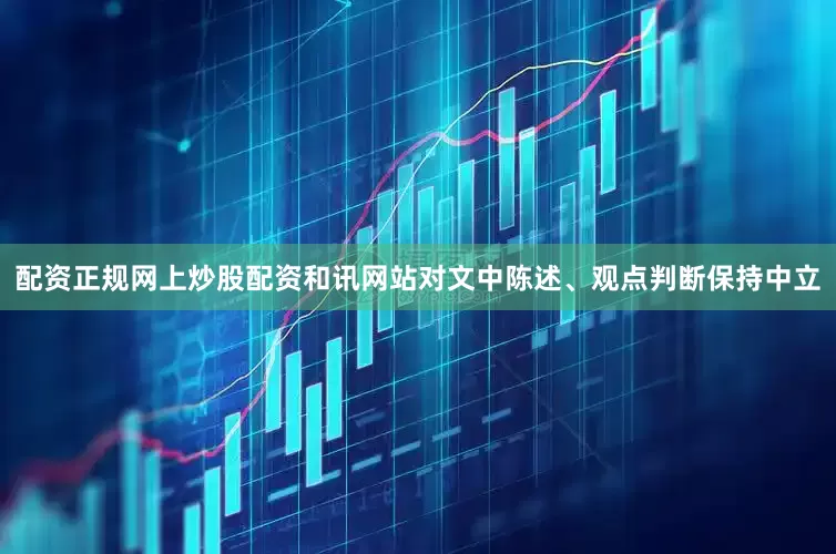 配资正规网上炒股配资和讯网站对文中陈述、观点判断保持中立