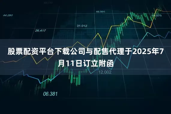 股票配资平台下载公司与配售代理于2025年7月11日订立附函