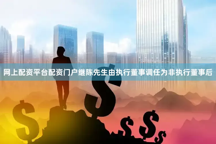 网上配资平台配资门户继陈先生由执行董事调任为非执行董事后