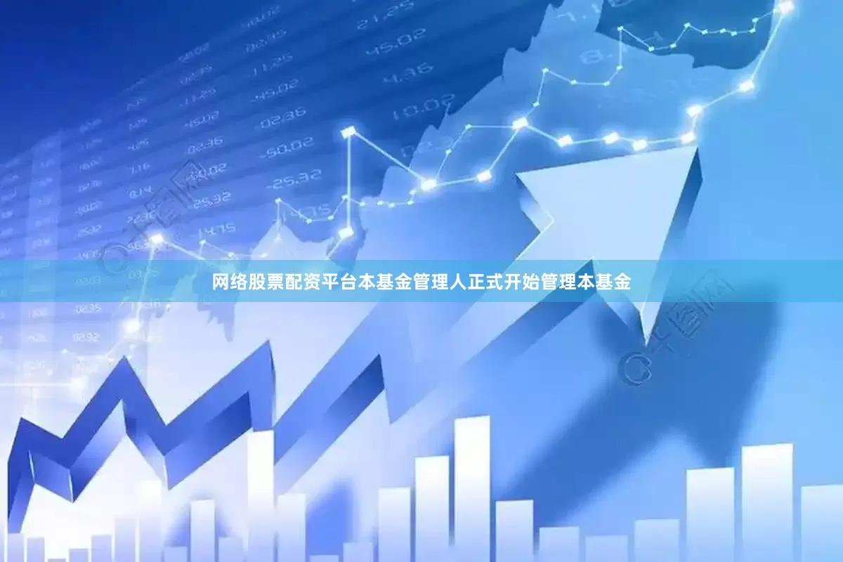 网络股票配资平台本基金管理人正式开始管理本基金