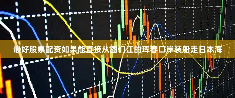 最好股票配资如果能直接从图们江的珲春口岸装船走日本海