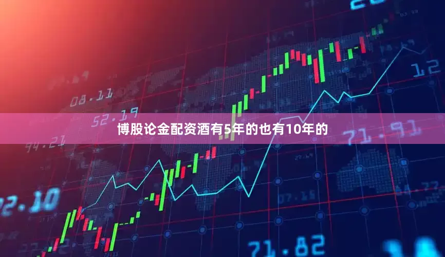 博股论金配资酒有5年的也有10年的