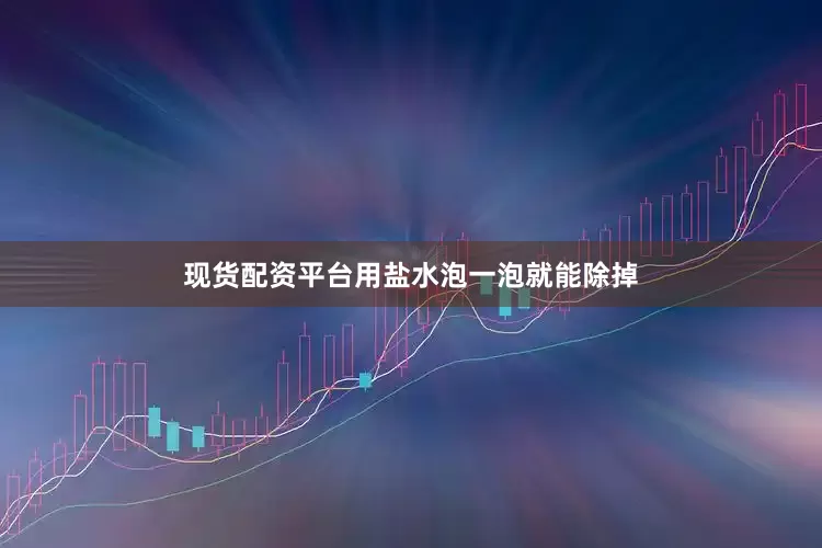 现货配资平台用盐水泡一泡就能除掉