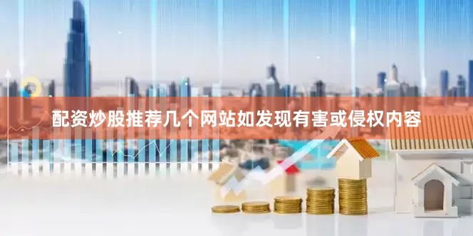 配资炒股推荐几个网站如发现有害或侵权内容