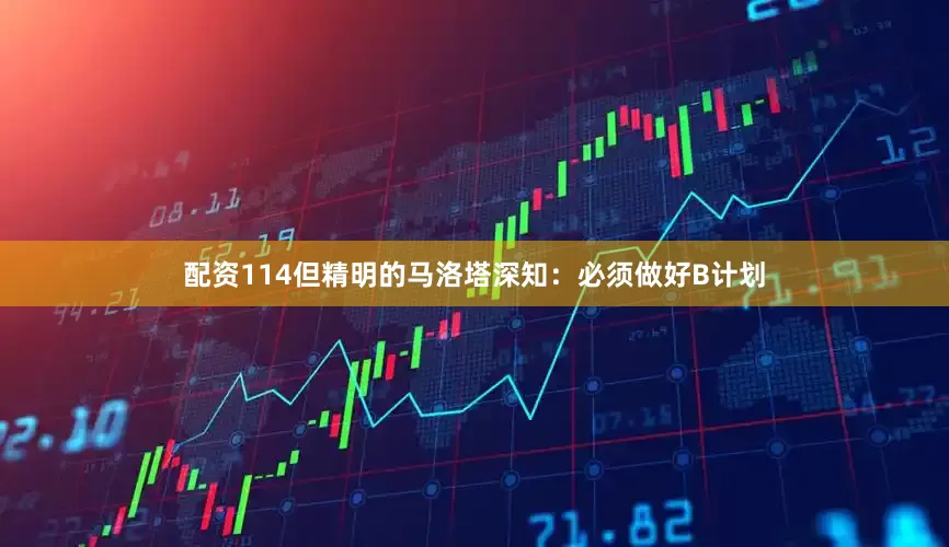 配资114但精明的马洛塔深知：必须做好B计划