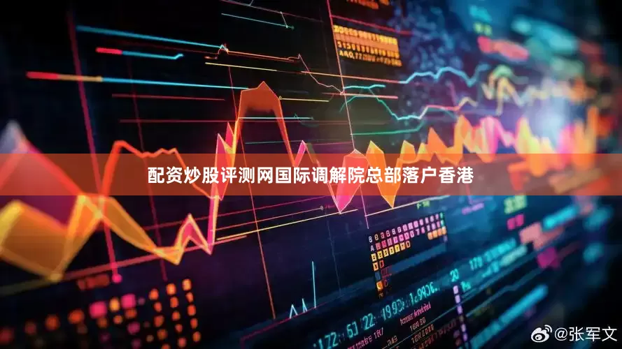 配资炒股评测网国际调解院总部落户香港