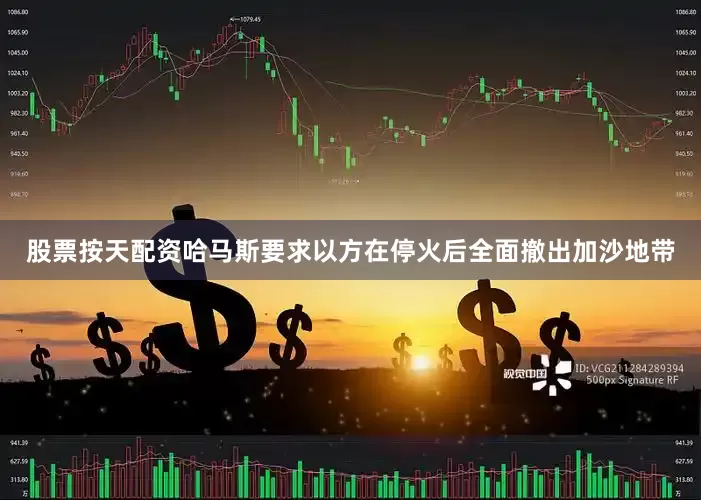 股票按天配资哈马斯要求以方在停火后全面撤出加沙地带