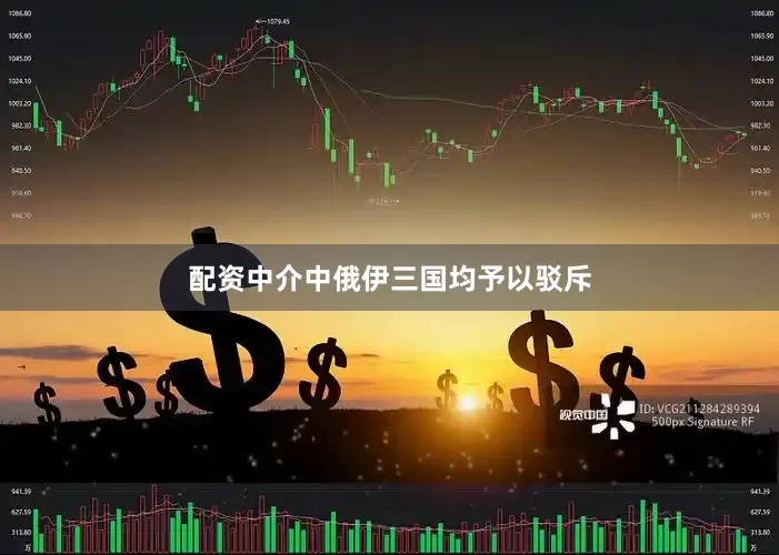 配资中介中俄伊三国均予以驳斥