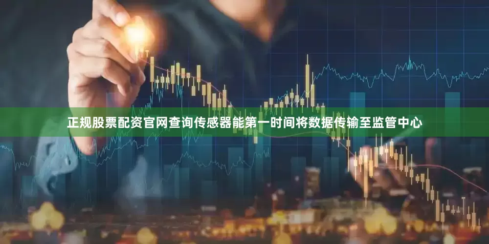正规股票配资官网查询传感器能第一时间将数据传输至监管中心