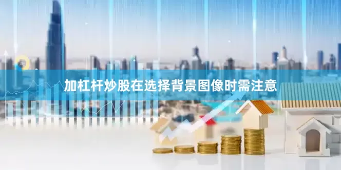 加杠杆炒股在选择背景图像时需注意