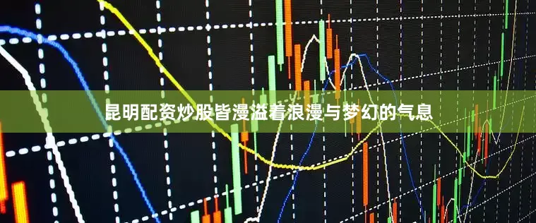 昆明配资炒股皆漫溢着浪漫与梦幻的气息