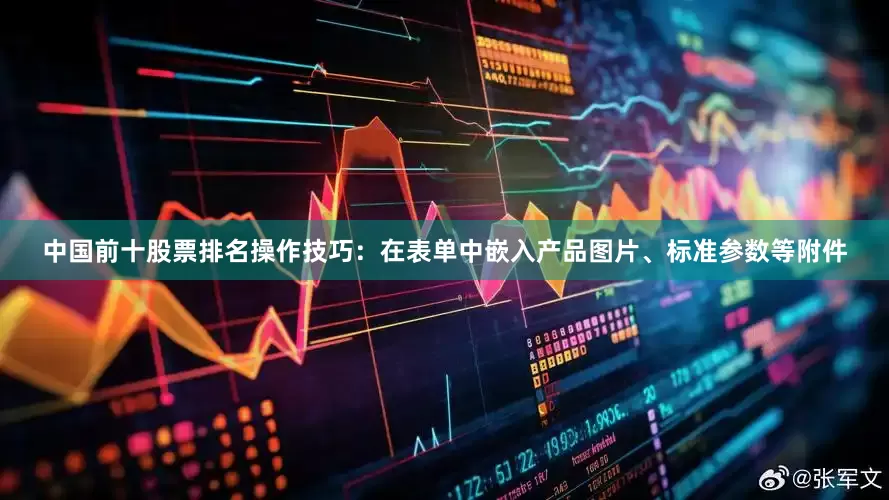 中国前十股票排名操作技巧：在表单中嵌入产品图片、标准参数等附件