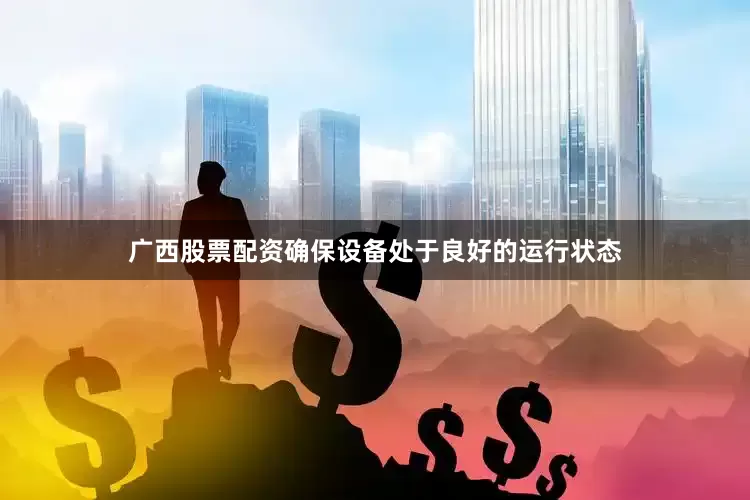 广西股票配资确保设备处于良好的运行状态