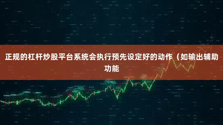 正规的杠杆炒股平台系统会执行预先设定好的动作（如输出辅助功能