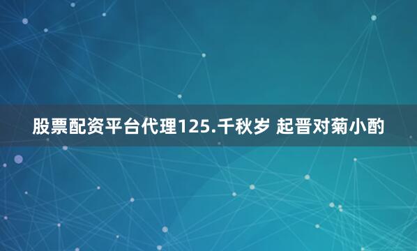 股票配资平台代理125.千秋岁 起晋对菊小酌