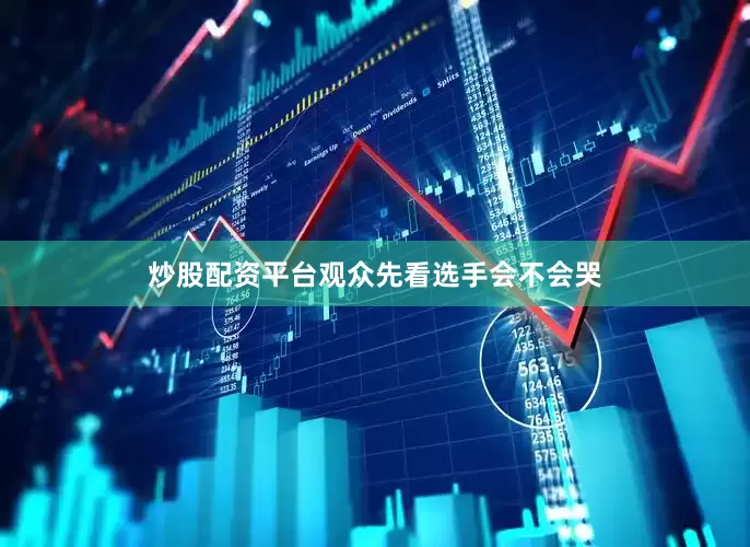 炒股配资平台观众先看选手会不会哭