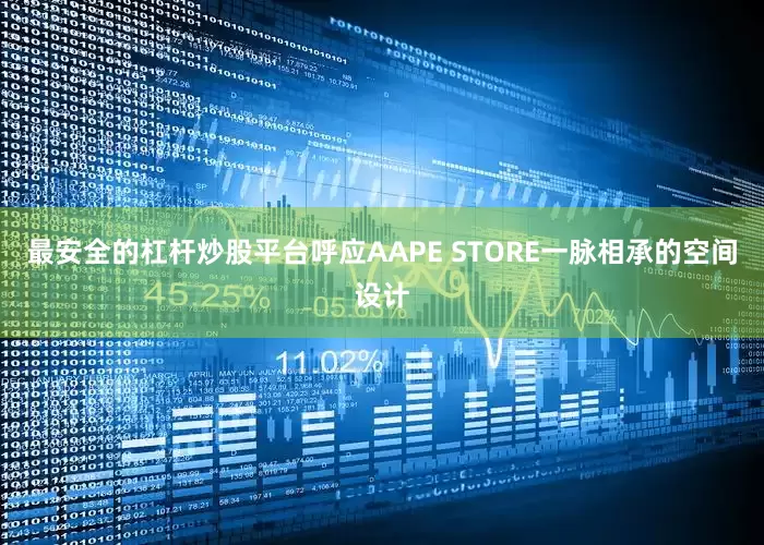 最安全的杠杆炒股平台呼应AAPE STORE一脉相承的空间设计