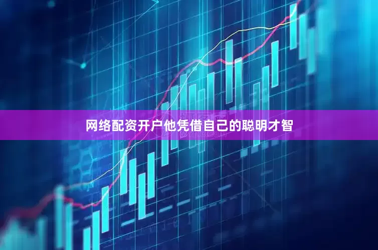 网络配资开户他凭借自己的聪明才智
