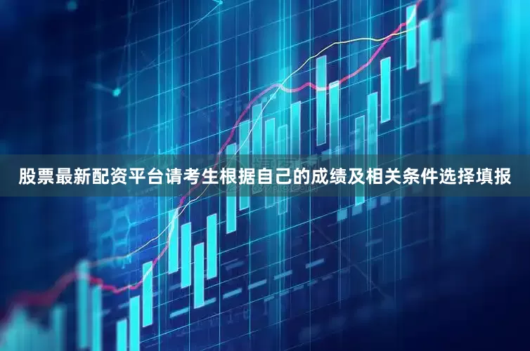 股票最新配资平台请考生根据自己的成绩及相关条件选择填报