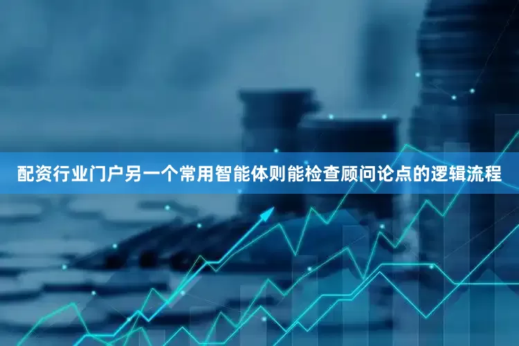 配资行业门户另一个常用智能体则能检查顾问论点的逻辑流程