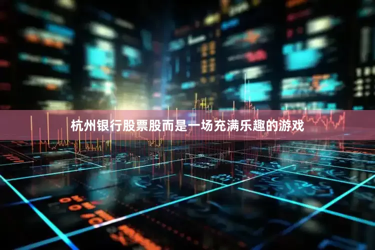 杭州银行股票股而是一场充满乐趣的游戏