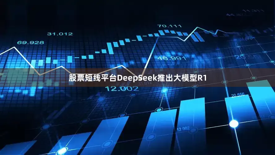 股票短线平台DeepSeek推出大模型R1