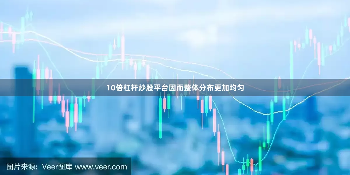 10倍杠杆炒股平台因而整体分布更加均匀