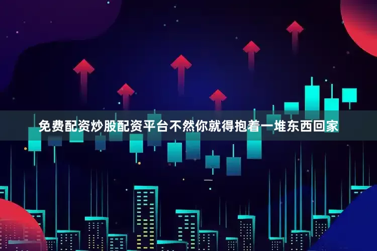 免费配资炒股配资平台不然你就得抱着一堆东西回家