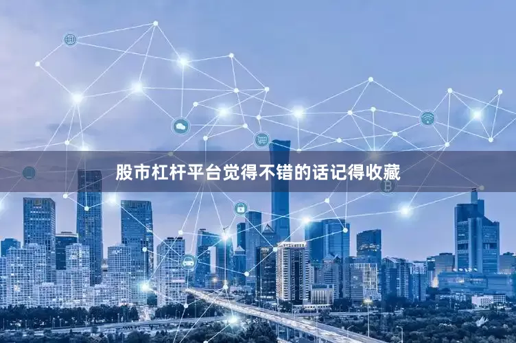 股市杠杆平台觉得不错的话记得收藏