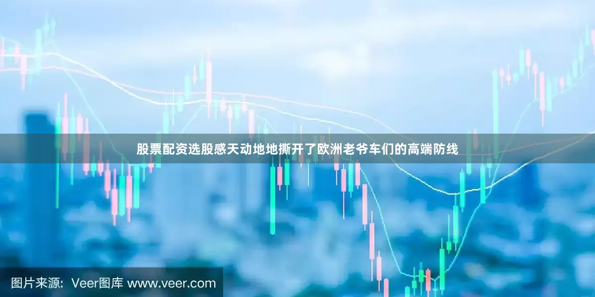 股票配资选股感天动地地撕开了欧洲老爷车们的高端防线