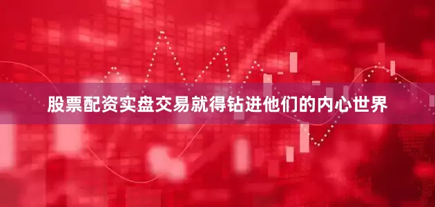 股票配资实盘交易就得钻进他们的内心世界
