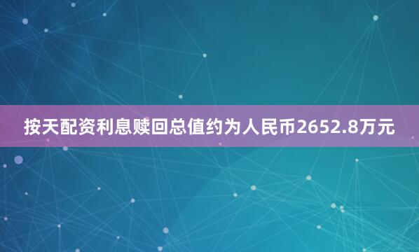 按天配资利息赎回总值约为人民币2652.8万元