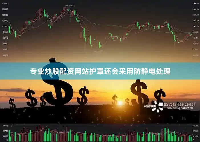 专业炒股配资网站护罩还会采用防静电处理