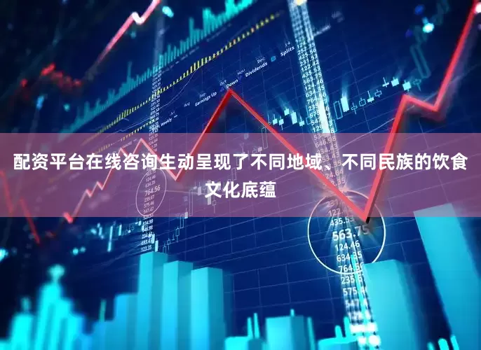 配资平台在线咨询生动呈现了不同地域、不同民族的饮食文化底蕴