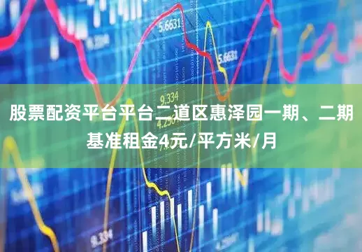 股票配资平台平台二道区惠泽园一期、二期基准租金4元/平方米/月