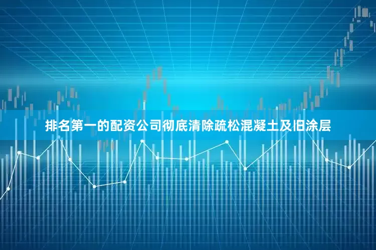 排名第一的配资公司彻底清除疏松混凝土及旧涂层